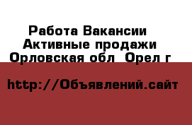 Работа Вакансии - Активные продажи. Орловская обл.,Орел г.